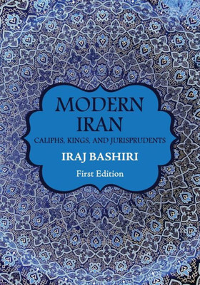 Modern Iran: Caliphs, Kings, And Jurisprudents