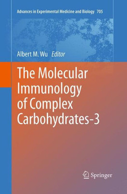 The Molecular Immunology Of Complex Carbohydrates-3 (Advances In Experimental Medicine And Biology, 705)