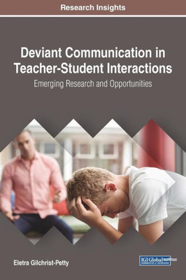 Deviant Communication In Teacher-Student Interactions: Emerging Research And Opportunities (Advances In Educational Technologies And Instructional Design)