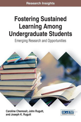 Fostering Sustained Learning Among Undergraduate Students: Emerging Research And Opportunities (Advances In Higher Education And Professional Development)