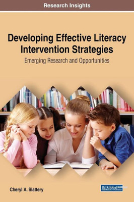 Developing Effective Literacy Intervention Strategies: Emerging Research And Opportunities (Advances In Early Childhood And K-12 Education)