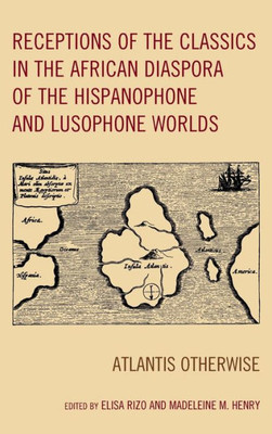 Receptions Of The Classics In The African Diaspora Of The Hispanophone And Lusophone Worlds: Atlantis Otherwise (Black Diasporic Worlds: Origins And Evolutions From New World Slaving)