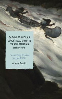 Backwoodsmen As Ecocritical Motif In French Canadian Literature: Connecting Worlds In The Wilds (After The Empire: The Francophone World And Postcolonial France)
