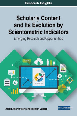 Scholarly Content And Its Evolution By Scientometric Indicators: Emerging Research And Opportunities (Advances In Knowledge Acquisition, Transfer, And Management)
