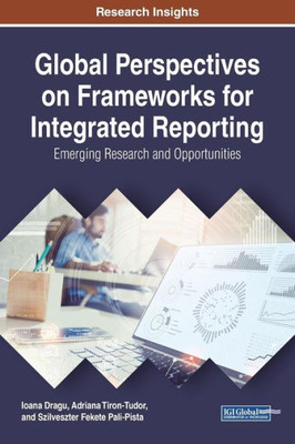 Global Perspectives On Frameworks For Integrated Reporting: Emerging Research And Opportunities (Advances In Web Technologies And Engineering)
