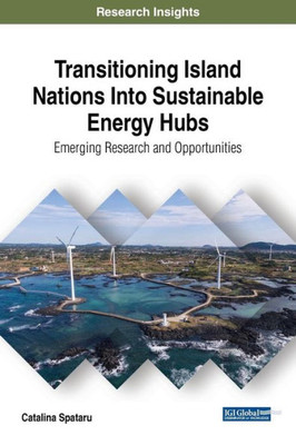 Transitioning Island Nations Into Sustainable Energy Hubs: Emerging Research And Opportunities (Advances In Environmental Engineering And Green Technologies)