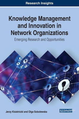 Knowledge Management And Innovation In Network Organizations: Emerging Research And Opportunities (Advances In Business Information Systems And Analytics (Abisa))