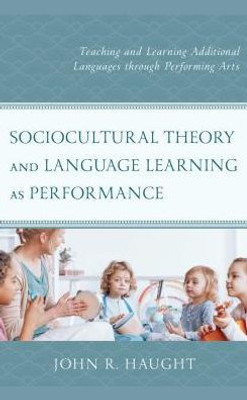 Sociocultural Theory And Language Learning As Performance: Teaching And Learning Additional Languages Through Performing Arts