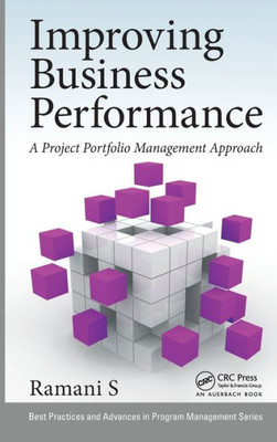 Improving Business Performance: A Project Portfolio Management Approach (Best Practices In Portfolio, Program, And Project Management)