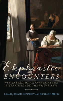 Ekphrastic Encounters: New Interdisciplinary Essays On Literature And The Visual Arts