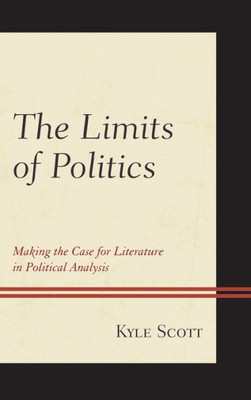 The Limits Of Politics: Making The Case For Literature In Political Analysis (Politics, Literature, & Film)