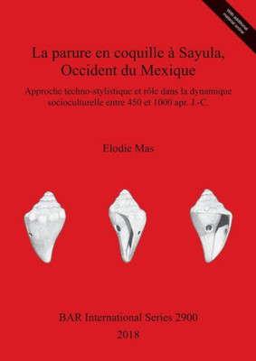 La Parure En Coquille a Sayula, Occident Du Mexique: Approche Techno-Stylistique Et Rôle Dans La Dynamique Socioculturelle Entre 450 Et 1000 Apr. J.-C. (2900) (Bar International) (French Edition)