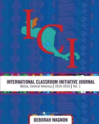 International Classroom Initiative Journal: Belize, Central America (2014-2016) Vol. 1