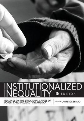Institutionalized Inequality: Readings On The Structural Causes Of Poverty And Inequality In America