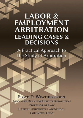 Labor & Employment Arbitration: Leading Cases & Decisions. A Practical Approach To The Study Of Arbitration