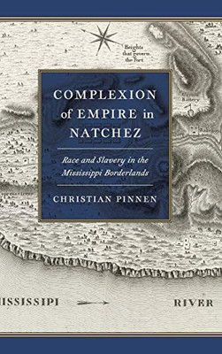 Complexion of Empire in Natchez: Race and Slavery in the Mississippi Borderlands (Early American Places Ser.)