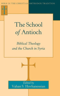 The School Of Antioch: Biblical Theology And The Church In Syria (Bible In The Christian Orthodox Tradition)