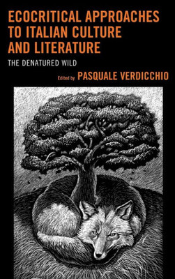 Ecocritical Approaches To Italian Culture And Literature: The Denatured Wild (Ecocritical Theory And Practice)
