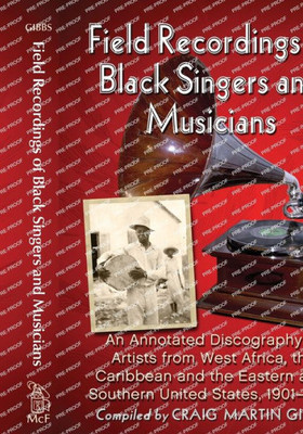 Field Recordings Of Black Singers And Musicians: An Annotated Discography Of Artists From West Africa, The Caribbean And The Eastern And Southern United States, 1901-1943