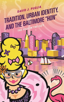 Tradition, Urban Identity, And The Baltimore Hon": The Folk In The City (Studies In Folklore And Ethnology: Traditions, Practices, And Identities)