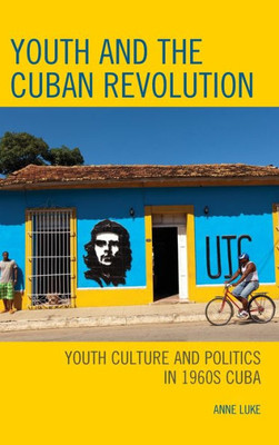Youth And The Cuban Revolution: Youth Culture And Politics In 1960S Cuba (Lexington Studies On Cuba)