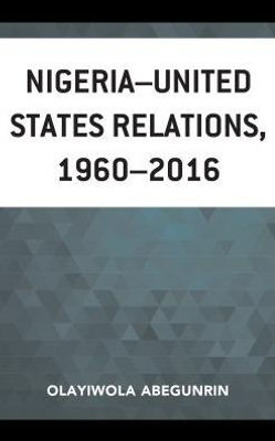 NigeriaUnited States Relations, 19602016 (African Governance, Development, And Leadership)
