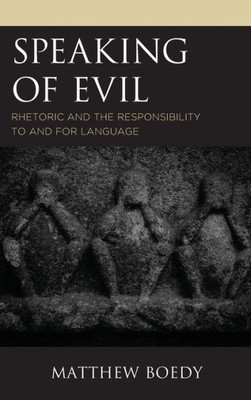 Speaking Of Evil: Rhetoric And The Responsibility To And For Language (Rhetoric, Race, And Religion)