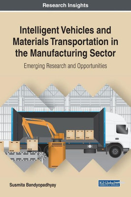 Intelligent Vehicles And Materials Transportation In The Manufacturing Sector: Emerging Research And Opportunities (Advances In Civil And Industrial Engineering)