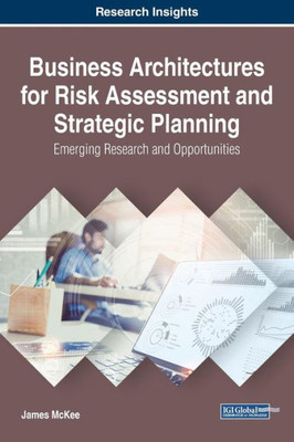 Business Architectures For Risk Assessment And Strategic Planning: Emerging Research And Opportunities (Advances In Business Information Systems And Analytics (Abisa))