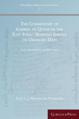 The Commentary Of Gabriel Of Qatar On The East Syriac Morning Service On Ordinary Days: Text, Translation, And Discussion (Texts From Christian Late Antiquity)