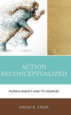 Action Reconceptualized: Human Agency And Its Sources