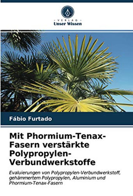 Mit Phormium-Tenax-Fasern verstärkte Polypropylen-Verbundwerkstoffe: Evaluierungen von Polypropylen-Verbundwerkstoff, gehämmertem Polypropylen, Aluminium und Phormium-Tenax-Fasern (German Edition)
