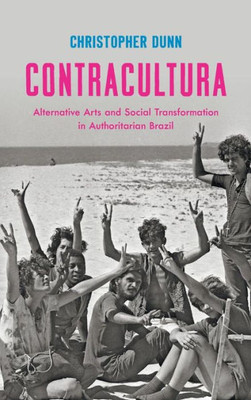 Contracultura: Alternative Arts And Social Transformation In Authoritarian Brazil
