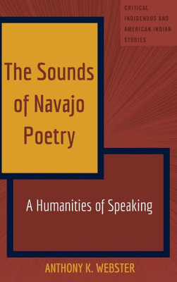 The Sounds Of Navajo Poetry: A Humanities Of Speaking (Critical Indigenous And American Indian Studies)