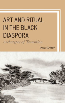 Art And Ritual In The Black Diaspora: Archetypes Of Transition (The Black Atlantic Cultural Series: Revisioning Artistic, Historical, Literary, Psychological, And Sociological Perspectives)