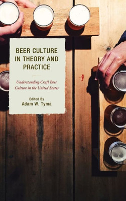Beer Culture In Theory And Practice: Understanding Craft Beer Culture In The United States (Communication Perspectives In Popular Culture)