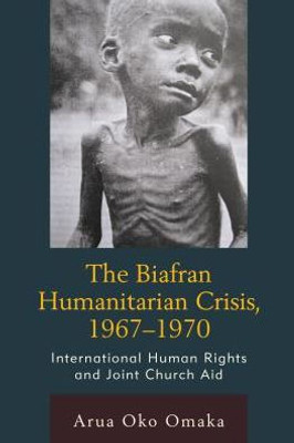 The Biafran Humanitarian Crisis, 19671970: International Human Rights And Joint Church Aid (The Fairleigh Dickinson University Press Series In Law, Culture, And The Humanities)