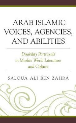 Arab Islamic Voices, Agencies, And Abilities: Disability Portrayals In Muslim World Literature And Culture