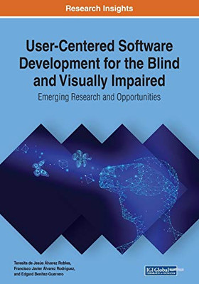 User-Centered Software Development For The Blind And Visually Impaired: Emerging Research And Opportunities