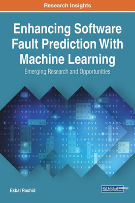 Enhancing Software Fault Prediction With Machine Learning: Emerging Research And Opportunities (Advances In Systems Analysis, Software Engineering, And High Performance Computing)