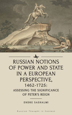 Russian Notions Of Power And State In A European Perspective, 1462-1725: Assessing The Significance Of Peter's Reign (Russian Thought In Context)