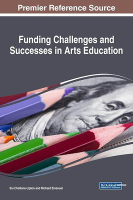 Funding Challenges And Successes In Arts Education (Advances In Educational Marketing, Administration, And Leadership)