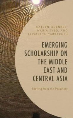 Emerging Scholarship On The Middle East And Central Asia: Moving From The Periphery