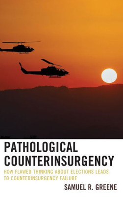 Pathological Counterinsurgency: How Flawed Thinking About Elections Leads To Counterinsurgency Failure