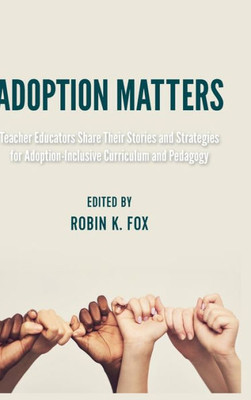 Adoption Matters: Teacher Educators Share Their Stories And Strategies For Adoption-Inclusive Curriculum And Pedagogy (Equity In Higher Education Theory, Policy, And Praxis)