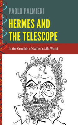 Hermes And The Telescope: In The Crucible Of Galileo's Life-World (History And Philosophy Of Science)