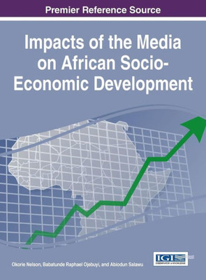 Impacts Of The Media On African Socio-Economic Development (Advances In Electronic Government, Digital Divide, And Regional Development)