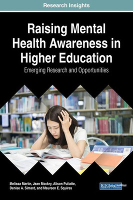 Raising Mental Health Awareness In Higher Education: Emerging Research And Opportunities (Advances In Psychology, Mental Health, And Behavioral Studies)