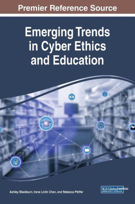 Emerging Trends In Cyber Ethics And Education (Advances In Educational Technologies And Instructional Design)