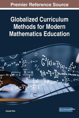 Globalized Curriculum Methods For Modern Mathematics Education (Advances In Educational Technologies And Instructional Design)